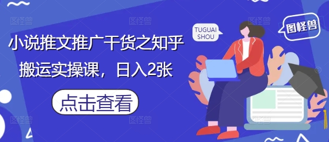 小说推文推广干货之知乎搬运实操课，日入2张-非凡网-资源网-最新项目分享网站