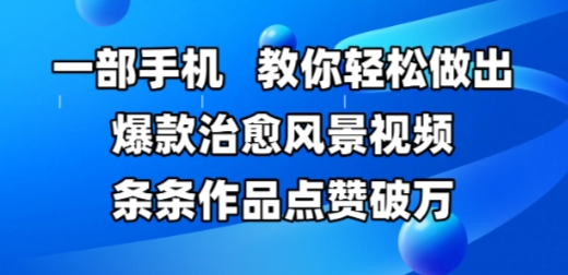 一部手机，教你轻松做出爆款治愈风景视频，条条作品点赞破W-非凡网-资源网-最新项目分享网站