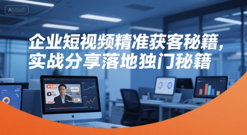 企业短视频精准获客秘籍，实战分享落地独门秘籍-非凡网-资源网-最新项目分享网站