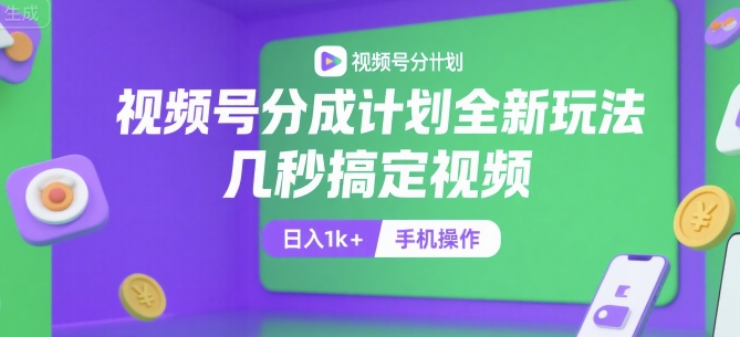 视频号分成计划全新玩法，几秒搞定视频，日入1k+，手机操作【揭秘】-非凡网-资源网-最新项目分享网站