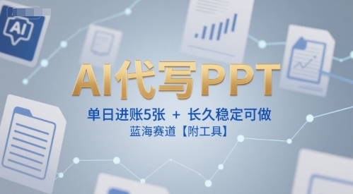 AI代写PPT，单日进账5张+，长久稳定可做，蓝海赛道【附工具】-非凡网-资源网-最新项目分享网站