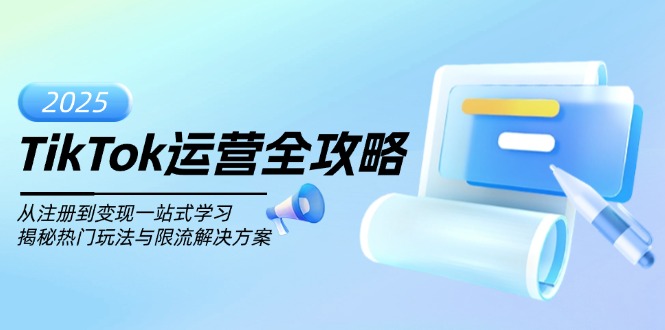 TikTok运营全攻略，从注册到变现一站式学习，揭秘热门玩法与限流解决方案-非凡网-资源网-最新项目分享网站
