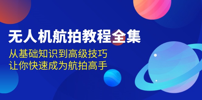无人机-航拍教程全集，从基础知识到高级技巧，让你快速成为航拍高手-非凡网-资源网-最新项目分享网站