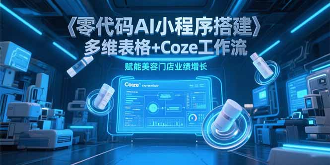 零代码AI小程序搭建，多维表格+Coze工作流，赋能美容门店业绩增长-非凡网-资源网-最新项目分享网站