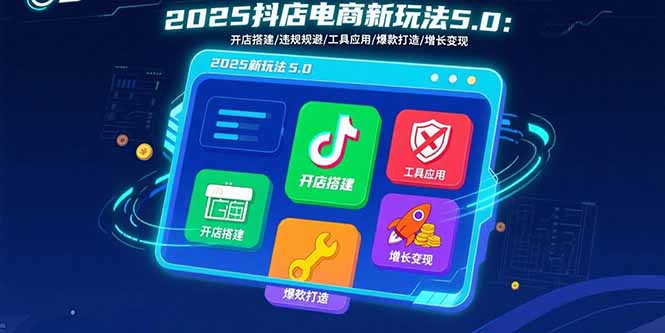 2025抖店电商新玩法5.0：开店搭建/违规规避/工具应用,快速掌握基础运营…-非凡网-资源网-最新项目分享网站