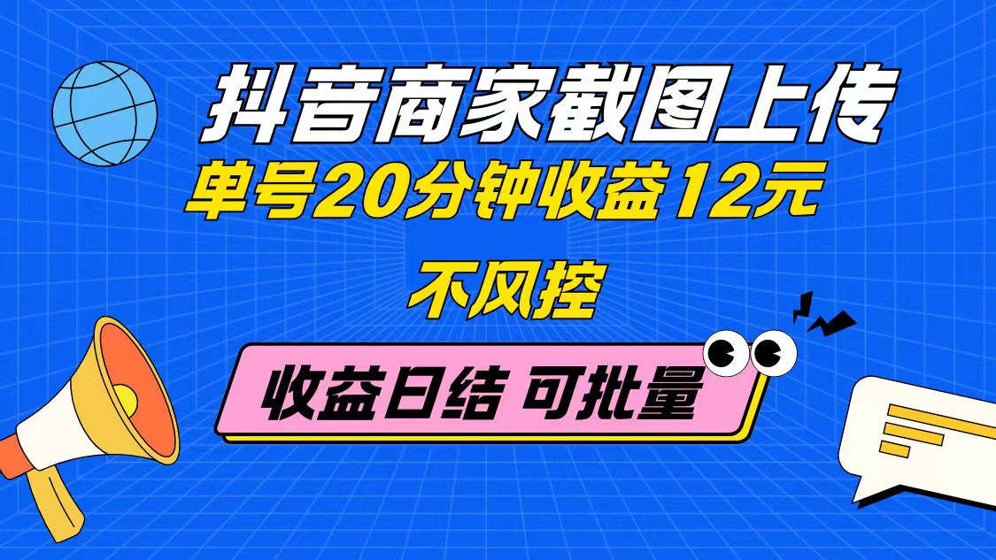抖音商家截图上传 单号20分钟收益12元 不风控 批量无限做 收益日结-非凡网-资源网-最新项目分享网站