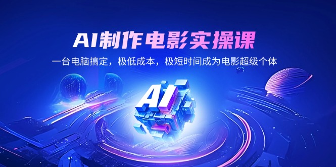 AI制作电影实操课，一台电脑搞定，极低成本，极短时间成为电影超级个体-非凡网-资源网-最新项目分享网站