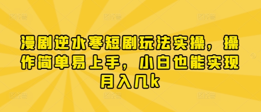 漫剧逆水寒短剧玩法实操，操作简单易上手，小白也能实现月入几k-非凡网-资源网-最新项目分享网站