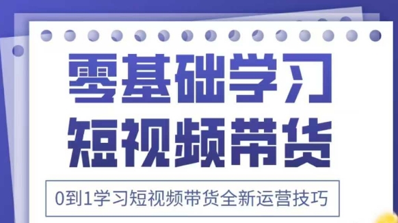 抖音全新短视频带货运营技巧，2025年新课，0到1学习短视频带货全新运营技巧-非凡网-资源网-最新项目分享网站