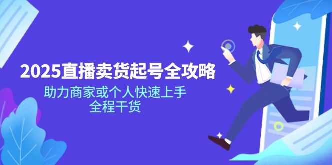 2025直播卖货起号全攻略，助力商家或个人快速上手，全程干货-非凡网-资源网-最新项目分享网站