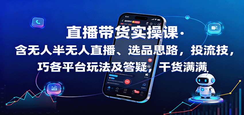 直播带货实操课：含无人半无人直播、选品思路，投流技巧，各平台玩法及答疑，干货满满-非凡网-资源网-最新项目分享网站