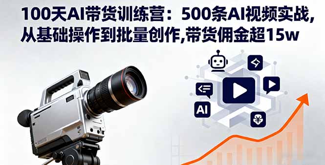 100天AI带货训练营：500条AI视频实战,从基础操作到批量创作,带货佣金超15w-非凡网-资源网-最新项目分享网站