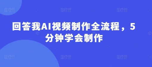 回答我AI视频制作全流程，5分钟学会制作-非凡网-资源网-最新项目分享网站