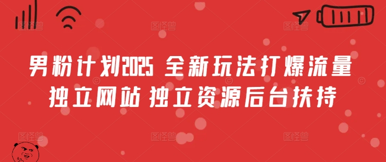男粉计划2025  全新玩法打爆流量 独立网站 独立资源后台扶持【揭秘】-非凡网-资源网-最新项目分享网站