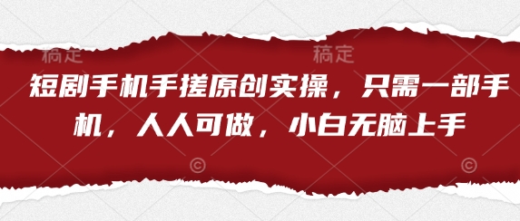 短剧手机手搓原创实操，只需一部手机，人人可做，小白无脑上手-非凡网-资源网-最新项目分享网站