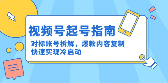 视频号起号指南：对标账号拆解，爆款内容复制，快速实现冷启动-非凡网-资源网-最新项目分享网站