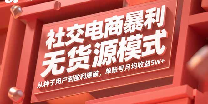 社交电商暴利无货源模式：从种子用户到盈利爆破，单账号月均收益5w+-非凡网-资源网-最新项目分享网站