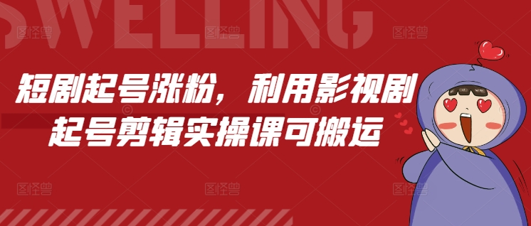 短剧起号涨粉，利用影视剧起号剪辑实操课可搬运-非凡网-资源网-最新项目分享网站