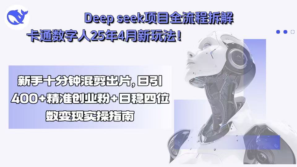 Deep seek项目全流程拆解+卡通数字人25年4月新玩法！新手十分钟混剪出…-非凡网-资源网-最新项目分享网站