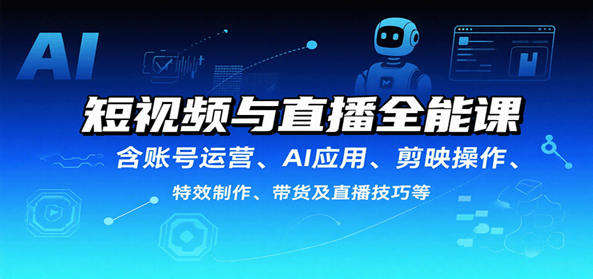 短视频与直播全能课，含账号运营、AI应用、剪映操作、特效制作、带货及直播技巧等-非凡网-资源网-最新项目分享网站