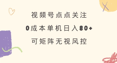 视频号点点关注，0成本单号80+，可矩阵，绿色正规，长期稳定【揭秘】-非凡网-资源网-最新项目分享网站