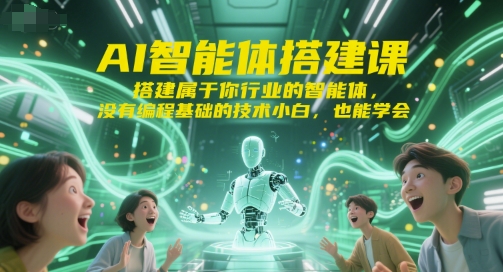 AI智能体搭建课，搭建属于你行业的智能体，没有编程基础的技术小白，也能学会-非凡网-资源网-最新项目分享网站