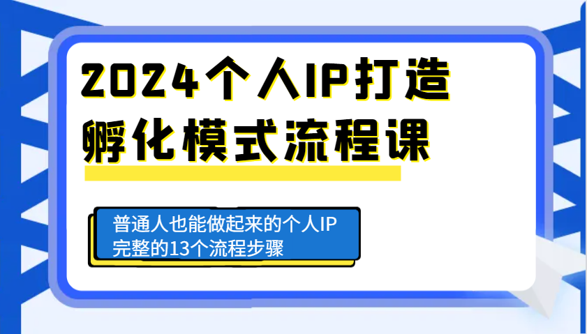 2024个人IP打造孵化模式流程课，普通人也能做起来的个人IP完整的13个流程步骤-非凡网-资源网-最新项目分享网站