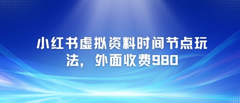 小红书虚拟资料时间节点玩法，外面收费980【附带项目教程】-非凡网-资源网-最新项目分享网站