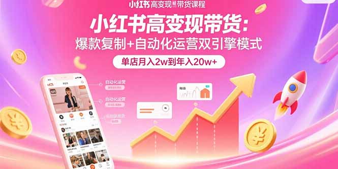 小红书高变现带货：爆款复制+自动化运营双引擎模式 单店月入2w到年入20w+-非凡网-资源网-最新项目分享网站