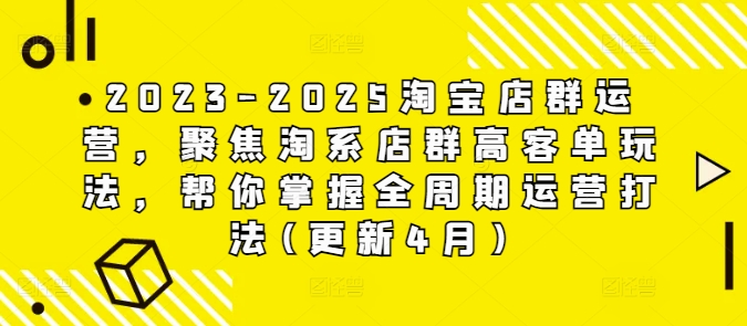 2023-2025淘宝店群运营，聚焦淘系店群高客单玩法，帮你掌握全周期运营打法(更新4月)-非凡网-资源网-最新项目分享网站