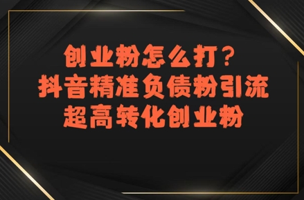 创业粉怎么打？抖音精准负债粉引流，超高转化创业粉-非凡网-资源网-最新项目分享网站
