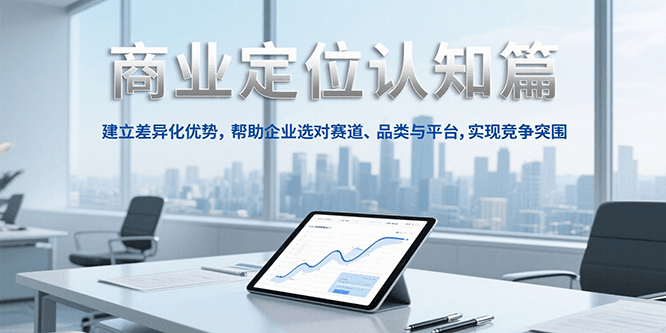 商业定位认知，建立差异化优势，帮助企业选对赛道、品类与平台，实现竞争突围-非凡网-资源网-最新项目分享网站