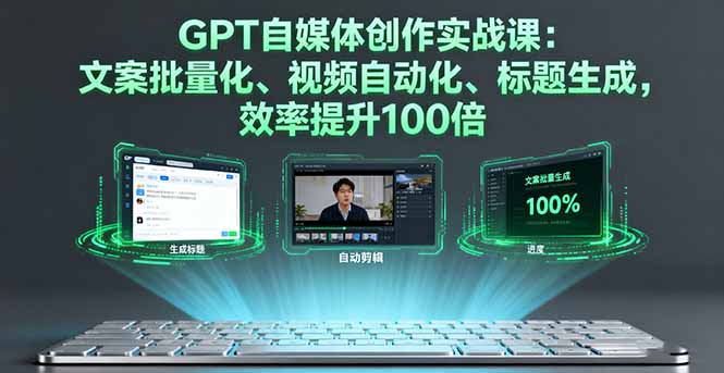 GPT自媒体创作实战课：文案批量化、视频自动化、标题生成，效率提升100倍-非凡网-资源网-最新项目分享网站