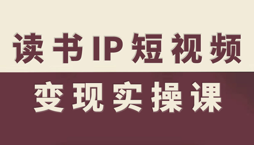 读书IP短视频变现实操课，读书IP赛道变现指南-非凡网-资源网-最新项目分享网站