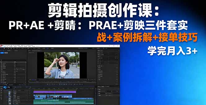 剪辑拍摄创作课：PR+AE+剪映三件套实战+案例拆解+接单技巧，学完月入3+-非凡网-资源网-最新项目分享网站