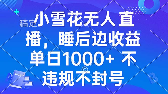 小雪花无人直播 睡后收益单日1000+ 零粉丝新号开播 不违规 看完就会-非凡网-资源网-最新项目分享网站