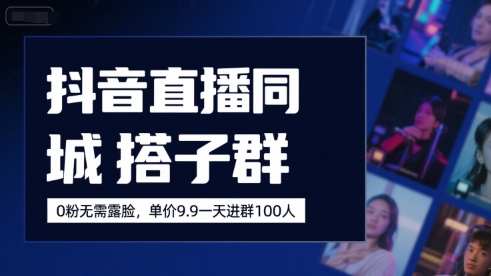 抖音直播同城搭子群，0粉无需露脸，单价19.9，一天进群100人-非凡网-资源网-最新项目分享网站