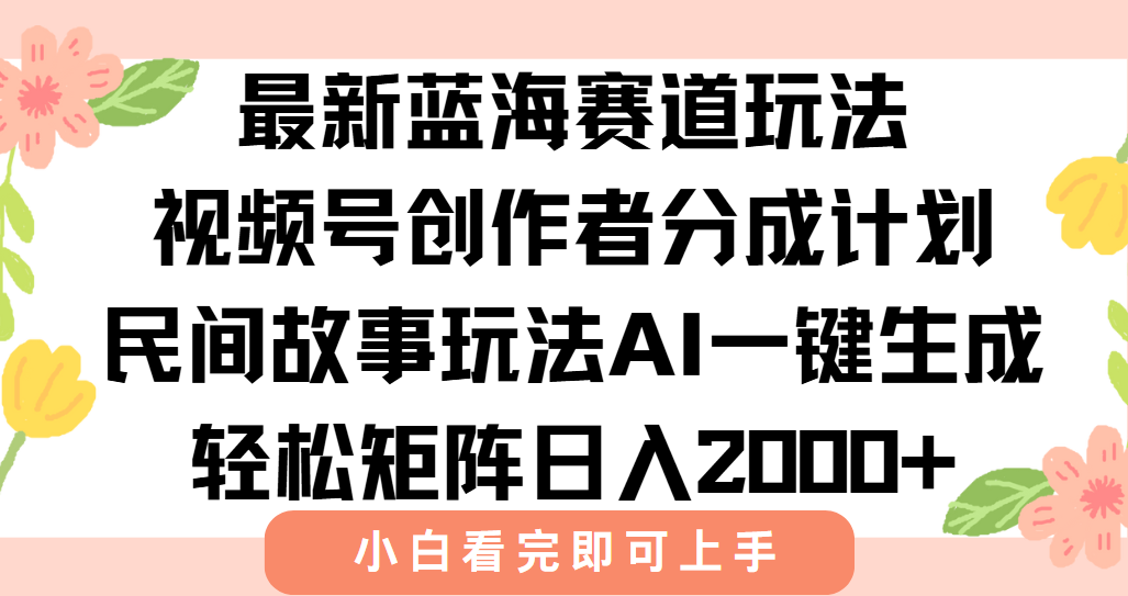 最新视频号创作者分成民间故事玩法，AI一键生成爆款视频，轻松日入2000+-非凡网-资源网-最新项目分享网站
