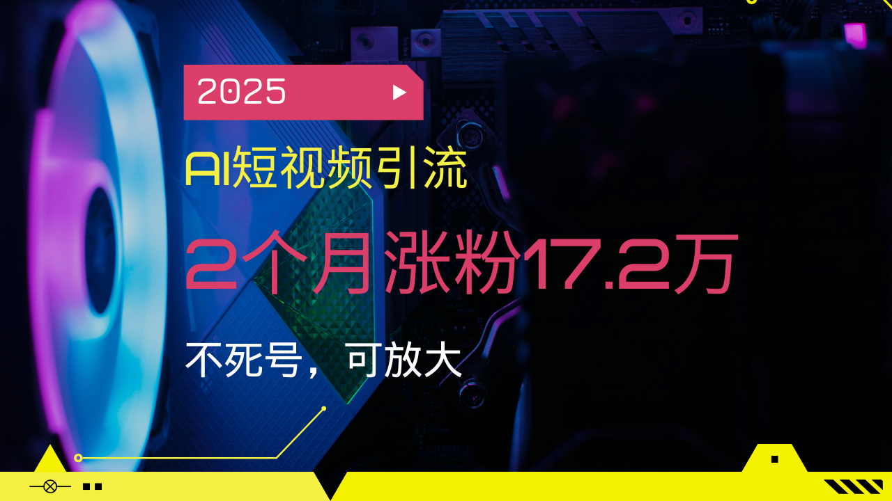 2025AI短视频引流，2个月涨粉17.2万，不死号，可放大-非凡网-资源网-最新项目分享网站