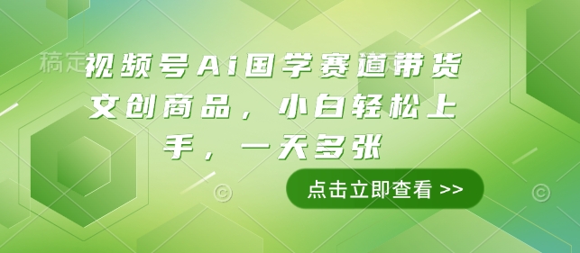 视频号Ai国学赛道带货文创商品，小白轻松上手，一天多张-非凡网-资源网-最新项目分享网站