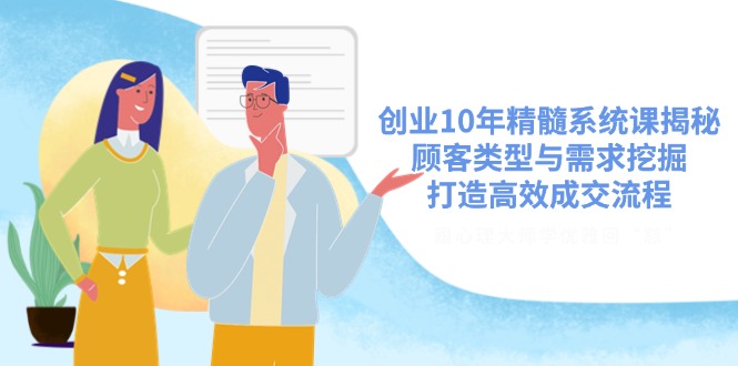 创业10年精髓系统课揭秘，顾客类型与需求挖掘，打造高效成交流程-非凡网-资源网-最新项目分享网站