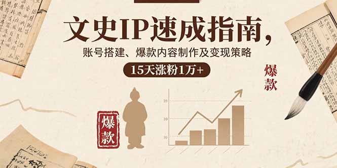 文史IP速成指南，账号搭建、爆款内容制作及变现策略，15天涨粉1万+-非凡网-资源网-最新项目分享网站