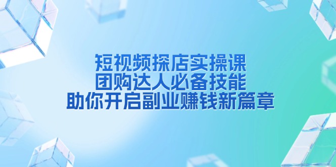 短视频探店实操课，团购达人必备技能，助你开启副业赚钱新篇章-非凡网-资源网-最新项目分享网站