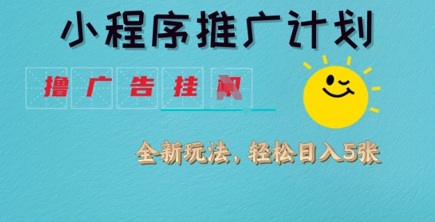 小程序推广计划，撸广告挂JI全新玩法，轻松日均四张【揭秘】-非凡网-资源网-最新项目分享网站