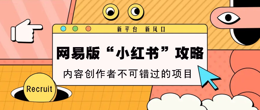 网易版“小红书”攻略，新平台 新风口，内容创作者不可错过的项目-非凡网-资源网-最新项目分享网站