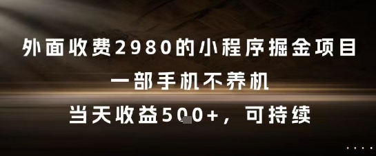 外面收费2980的小程序掘金项目，一部手机不养机，当天收益5张+，可持续【揭秘】-非凡网-资源网-最新项目分享网站