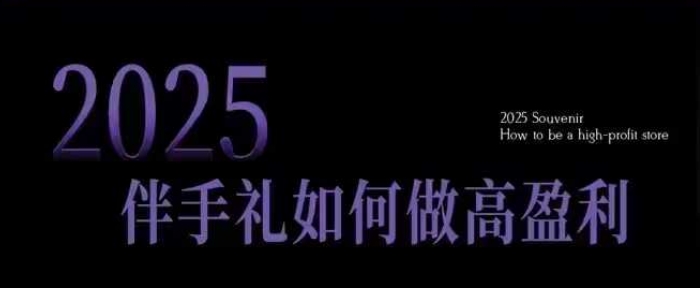 2025伴手礼如何做高盈利门店，小白保姆级伴手礼开店指南，伴手礼最新实战10大攻略，突破获客瓶颈-非凡网-资源网-最新项目分享网站