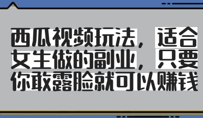 西瓜视频玩法，适合女生做的副业，只要你敢露脸就有收益-非凡网-资源网-最新项目分享网站