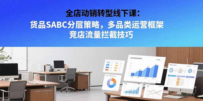 全店动销转型线下课：货品SABC分层策略，多品类运营框架 竞店流量拦截技巧-非凡网-资源网-最新项目分享网站