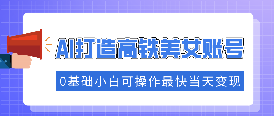 抓住流量密码快速涨粉，AI打造高铁美女账号，0基础小白可操作最快当天变现-非凡网-资源网-最新项目分享网站